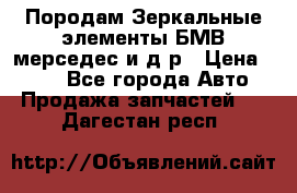 Породам Зеркальные элементы БМВ мерседес и д.р › Цена ­ 500 - Все города Авто » Продажа запчастей   . Дагестан респ.